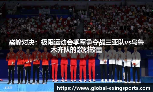 巅峰对决：极限运动会季军争夺战三亚队vs乌鲁木齐队的激烈较量