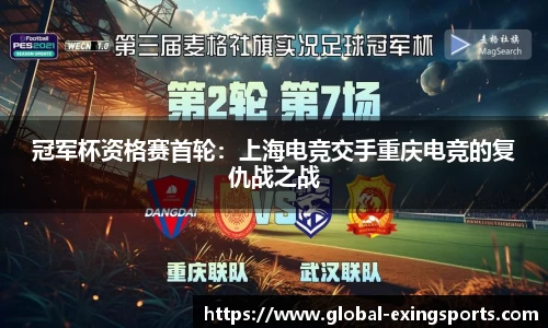 冠军杯资格赛首轮：上海电竞交手重庆电竞的复仇战之战
